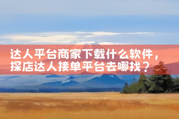 达人平台商家下载什么软件