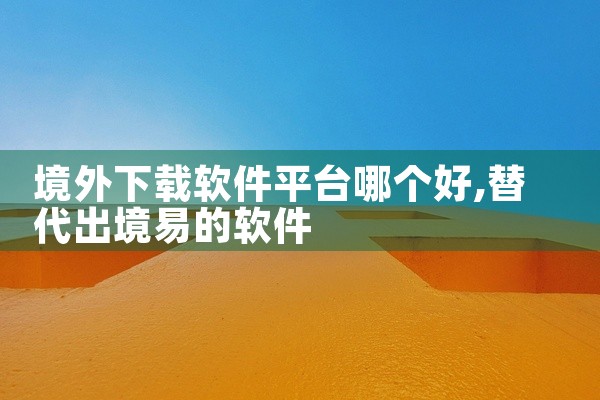 境外下载软件平台哪个好