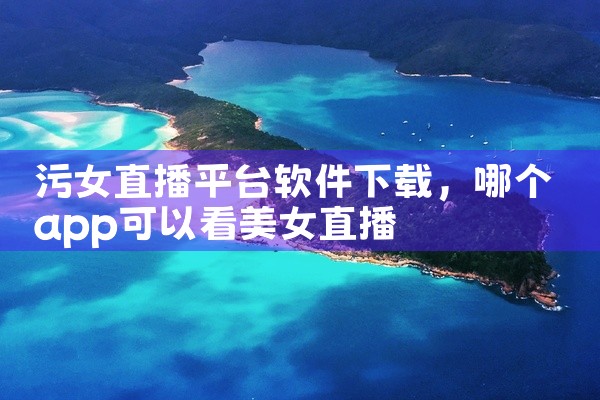污女直播平台软件下载