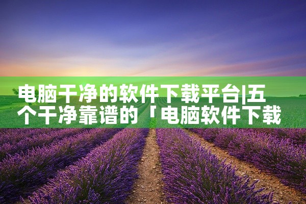 电脑干净的软件下载平台
