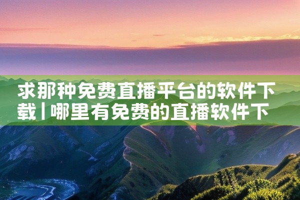 求那种免费直播平台的软件下载