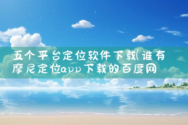 五个平台定位软件下载